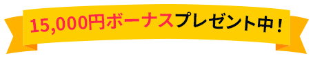 15,000円ボーナスプレゼント中！
