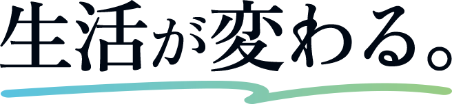生活が変わる。